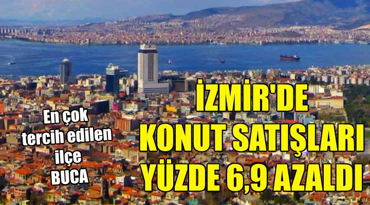 İzmir de konut satışları % 6,9 oranında azaldı!