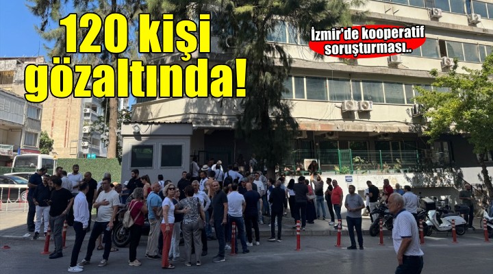 İzmir'de kooperatif soruşturması.. 120 kişi gözaltında!