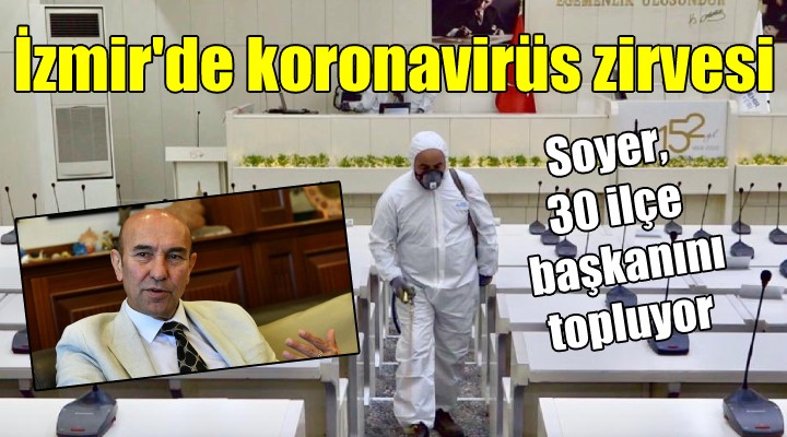 İzmir de koronavirüs zirvesi... Soyer, 30 ilçe başkanını topluyor