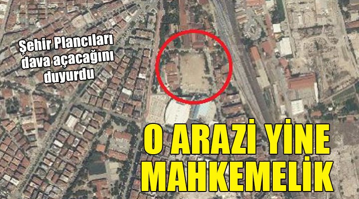 İzmir de o arazi yine mahkemelik!