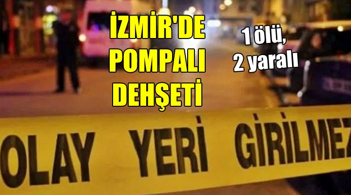 İzmir de pompalı dehşeti: 1 ölü, 2 yaralı