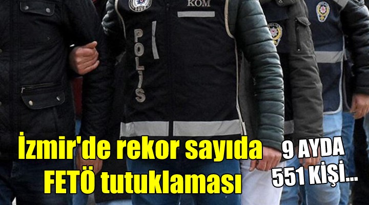 İzmir de rekor sayıda FETÖ tutuklaması... 9 ayda 551 kişi