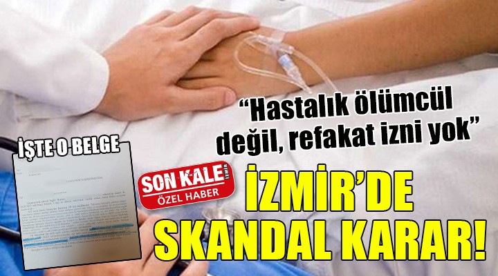 İzmir de skandal karar...  Hastalık ölümcül değil, refakat izni yok 