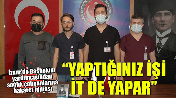 İzmir de şok iddia... Başhekim yardımcısından sağlık çalışanlarına  İt  hakareti...