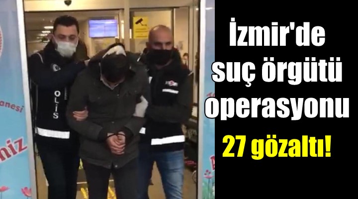 İzmir de suç örgütü operasyonu... 27 gözaltı