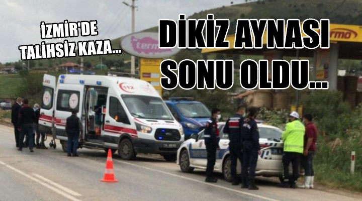 İzmir de talihsiz kaza... DİKİZ AYNASI SONU OLDU
