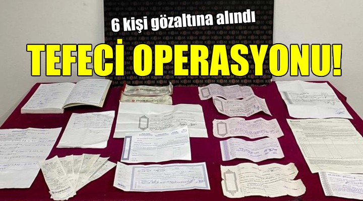 İzmir de tefecilere operasyon: 6 gözaltı!