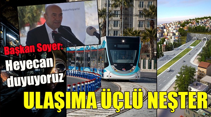 İzmir de ulaşıma üçlü neşter! Başkan Soyer: Heyecan duyuyoruz!