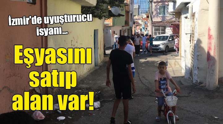 İzmir de uyuşturucu isyanı... Eşyasını satıp alan var!