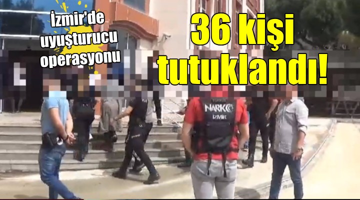 İzmir de uyuşturucu operasyonu: 36 kişi tutuklandı!