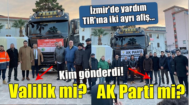 İzmir de yardım TIR ına iki ayrı afiş...  Valilik mi yoksa AK Parti mi gönderdi!