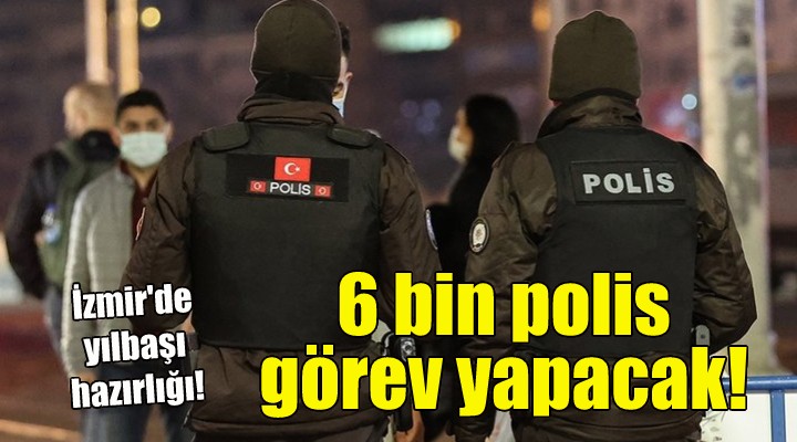 İzmir de yılbaşında 6 bin polis görev yapacak!