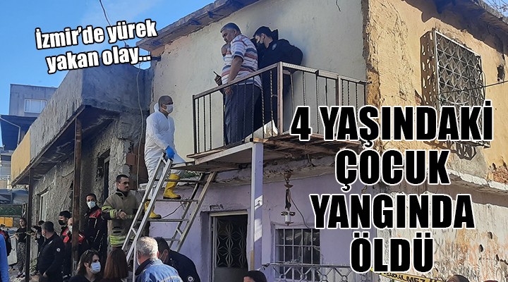 İzmir de yürek yakan olay... 4 yaşındaki çocuk yangında öldü