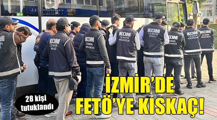 İzmir deki FETÖ ye  Kıskaç  operasyonunda 28 tutuklama