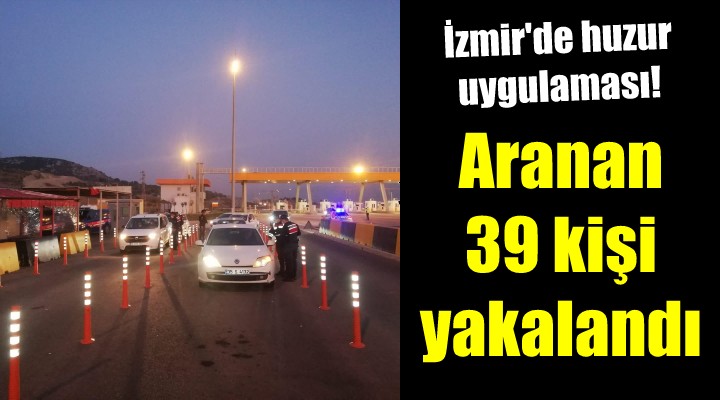 İzmir deki huzur uygulamasında aranan 39 şüpheli yakalandı