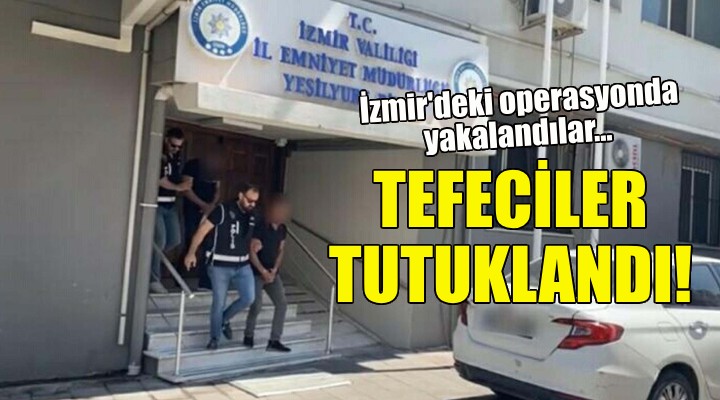 İzmir deki operasyonda yakalandılar... Tefeciler tutuklandı!