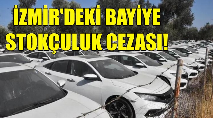 İzmir deki otomotiv bayisine stokçuluk cezası!