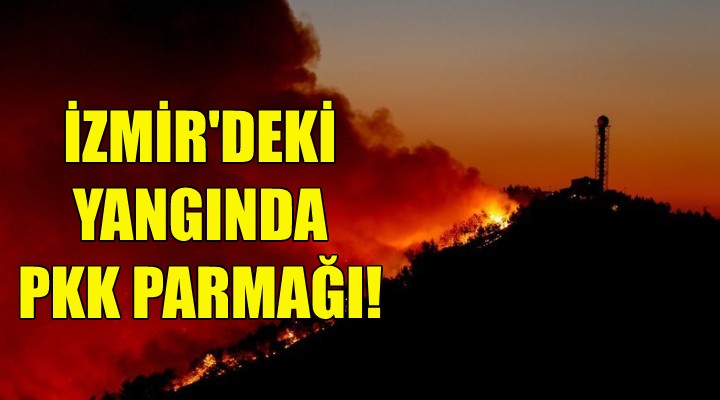 İzmir deki yangında PKK parmağı!