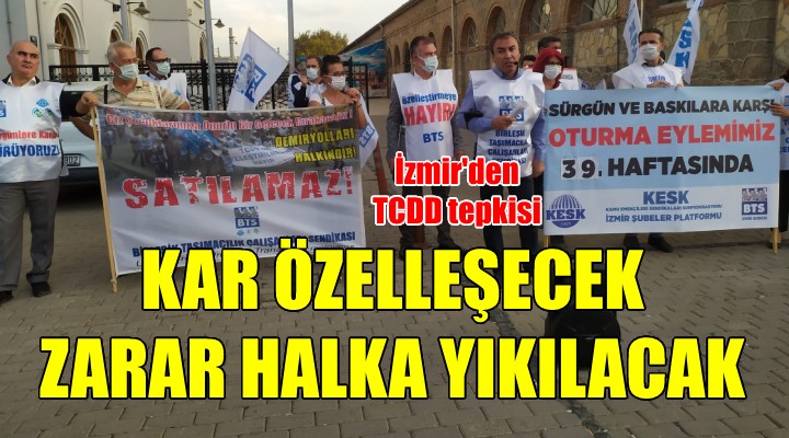 İzmir den TCDD özelleştirmesine tepki: Kar özelleşecek zarar halka yıkılacak!