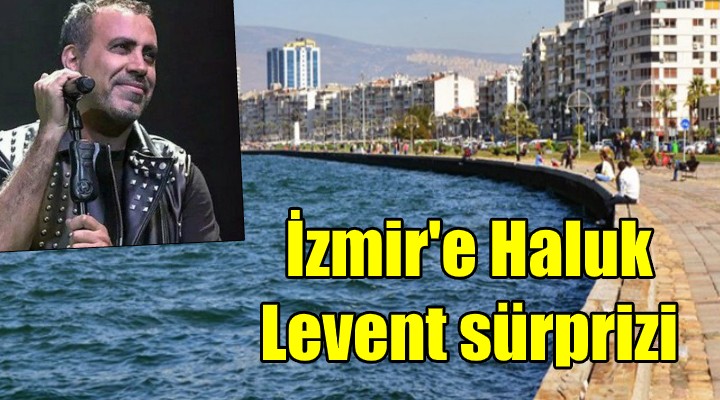 İzmir e Haluk Levent sürprizi