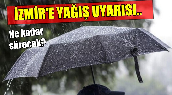 İzmir e yağış uyarısı... Ne kadar sürecek?