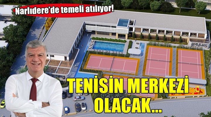 İzmir in en kapsamlı tenis merkezinin temeli Narlıdere de atılıyor