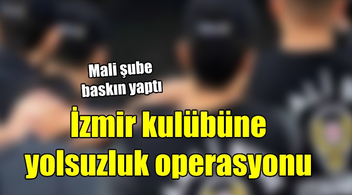 İzmir kulübüne yolsuzluk operasyonu