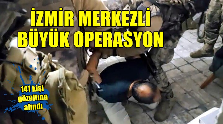 İzmir merkezli büyük operasyon... 141 kişi gözaltına alındı!