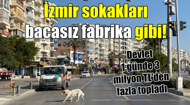İzmir sokakları bacasız fabrika gibi! DEVLET 1 GÜNDE 3 MİLYON TL TOPLADI...