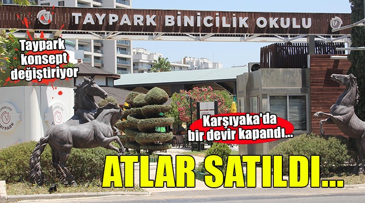 Karşıyaka'da bir devir kapandı... Atlar satıldı, Taypark konsept değiştiriyor!