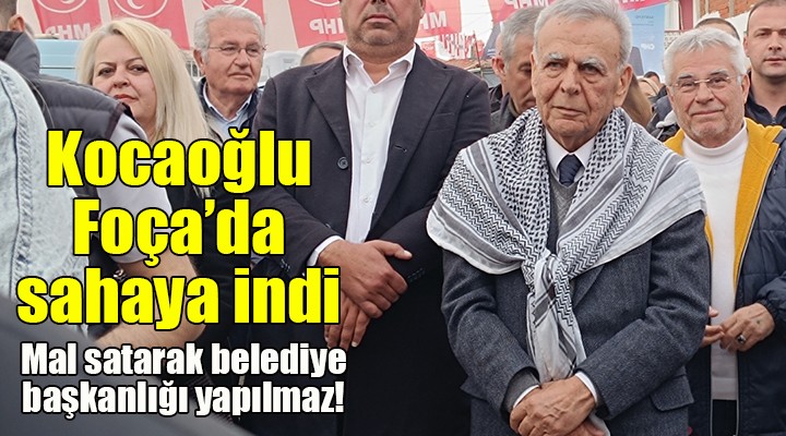Kocaoğlu, Foça da sahaya indi: Mal satarak belediye başkanlığı yapılmaz!