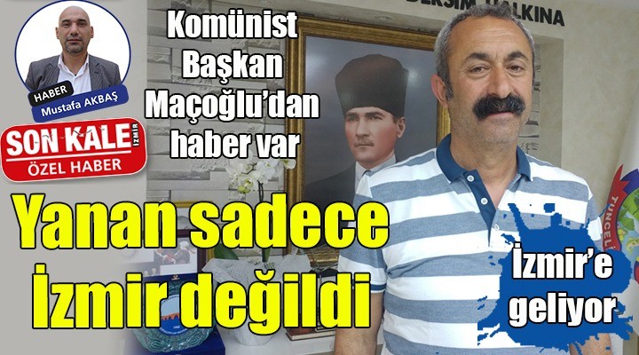 Komünist Başkan Maçoğlu’ndan haber var...  Yanan sadece İzmir değildi