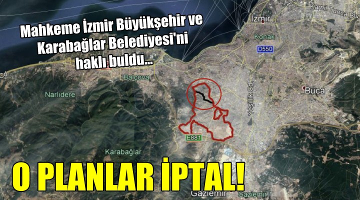 Mahkeme İzmir Büyükşehir ve Karabağlar Belediyesi ni haklı buldu... O PLANLAR İPTAL!
