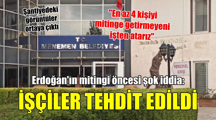 Menemen de Erdoğan ın mitingine katılmayacak işçilere tehdit iddiası...