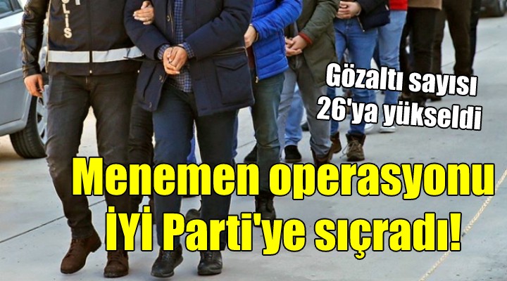 Menemen operasyonu İYİ Parti ye sıçradı!