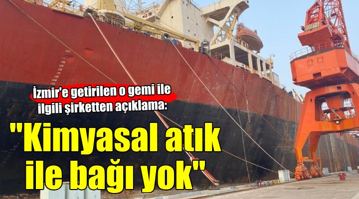İzmir e getirilen o gemi için şirketten açıklama:  Kimyasal atık ile bağı yok 