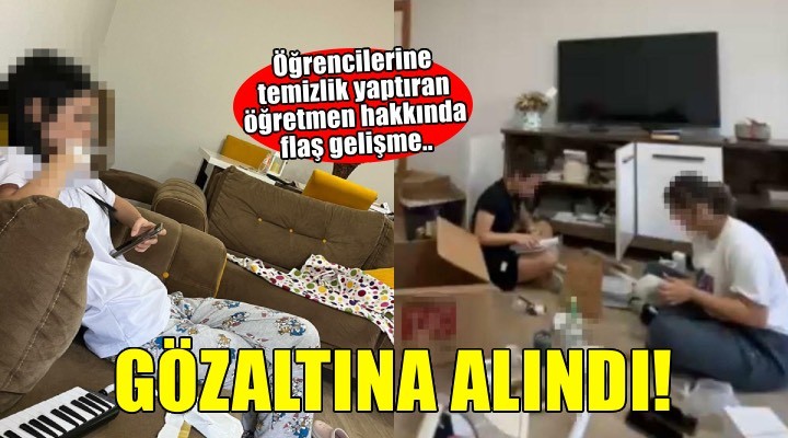Ö?rencilerini evine temizlik yapmaya götüren ö?retmene '?nsan ticareti' soru?turmas?: Gözalt?na al?nd?!