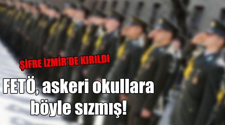 Şifre İzmir de kırıldı... FETÖ askeri okullara böyle sızmış!