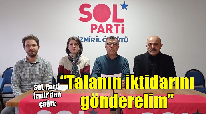 SOL Parti İzmir İl Başkanı Bülbül: ''Talanın iktidarını gönderelim''