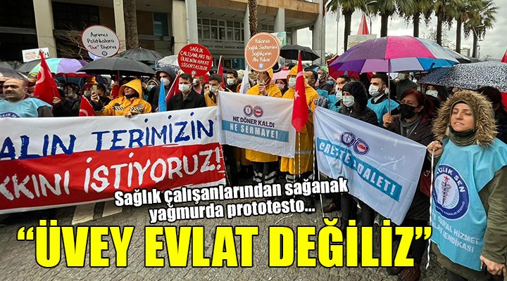 Sağlık çalışanlarından sağanak yağmurda protesto: ÜVEY EVLAT DEĞİLİZ!