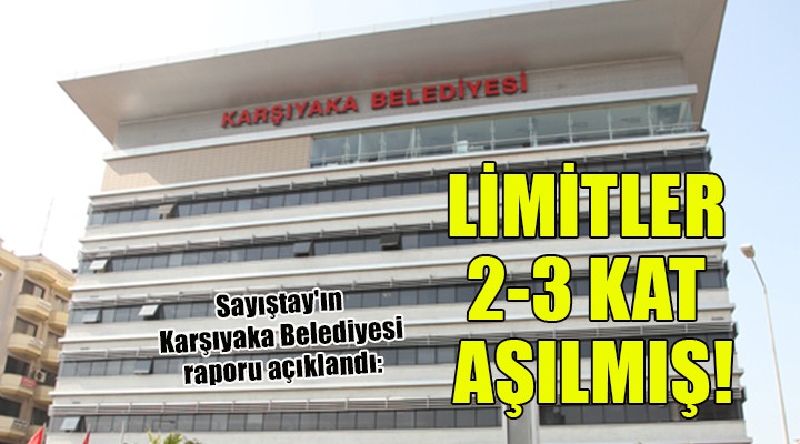 Sayıştay ın Karşıyaka Belediyesi raporu açıklandı: LİMİTLER 2-3 KAT AŞILMIŞ!