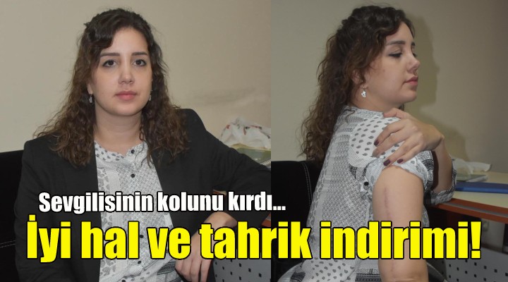 Sevgilisinin kolunu kırdı... İyi hal ve tahrik indirimi!