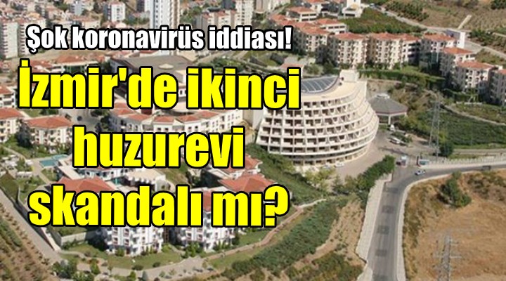 Şok koronavirüs iddiası! İzmir de ikinci huzurevi skandalı mı?
