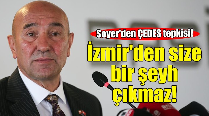 Soyer den ÇEDES tepkisi: İzmir’den size bir şeyh çıkmaz!