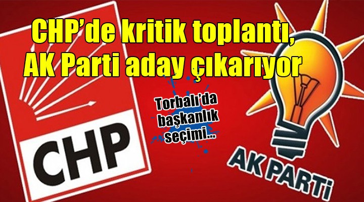 Torbalı da başkanlık seçimi... CHP de kritik toplantı, AK Parti aday çıkarıyor!