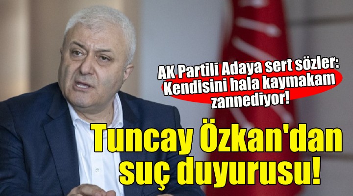 Tuncay Özkan dan AK Partili aday hakkında suç duyurusu!