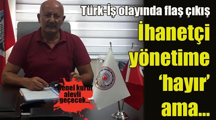 Türk- İş olayı için flaş çıkış...  Atalay ın yaptığından tüm sendika sorumlu tutulamaz