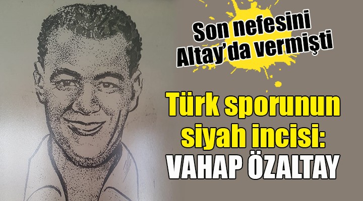 Türk sporunun siyah incisi: Vahap Özaltay