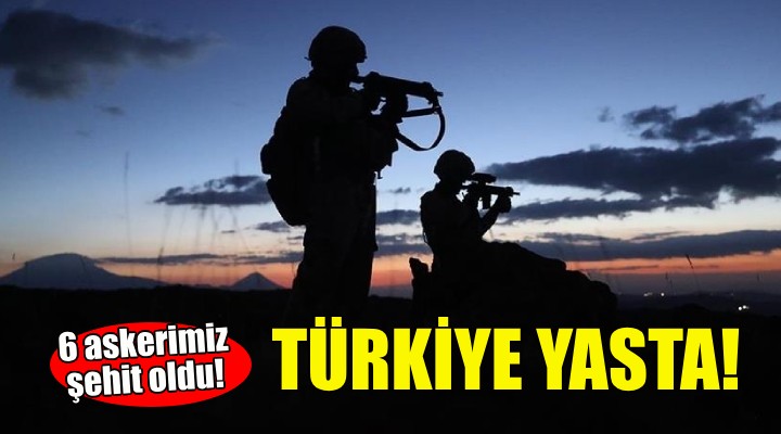 Türkiye yasta... 6 askerimiz şehit oldu!