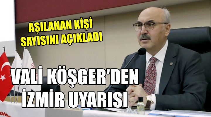 Vali Köşger İzmir de aşılanan kişi sayısını açıkladı ve uyardı...
